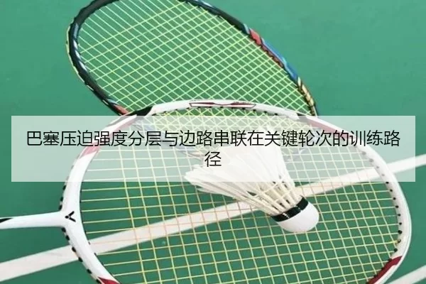 巴塞压迫强度分层与边路串联在关键轮次的训练路径
