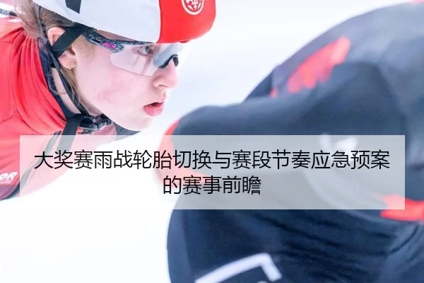 大奖赛雨战轮胎切换与赛段节奏应急预案的赛事前瞻