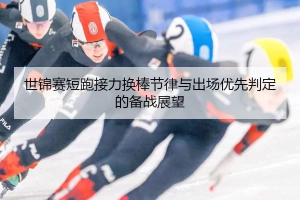 世锦赛短跑接力换棒节律与出场优先判定的备战展望