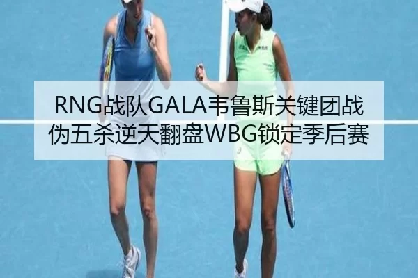 RNG战队GALA韦鲁斯关键团战伪五杀逆天翻盘WBG锁定季后赛